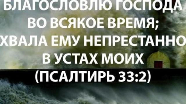 ПСАЛОМ 33 "БЛАГОСЛОВЛЮ ГОСПОДА ВО ВСЯКОЕ ВРЕМЯ..."